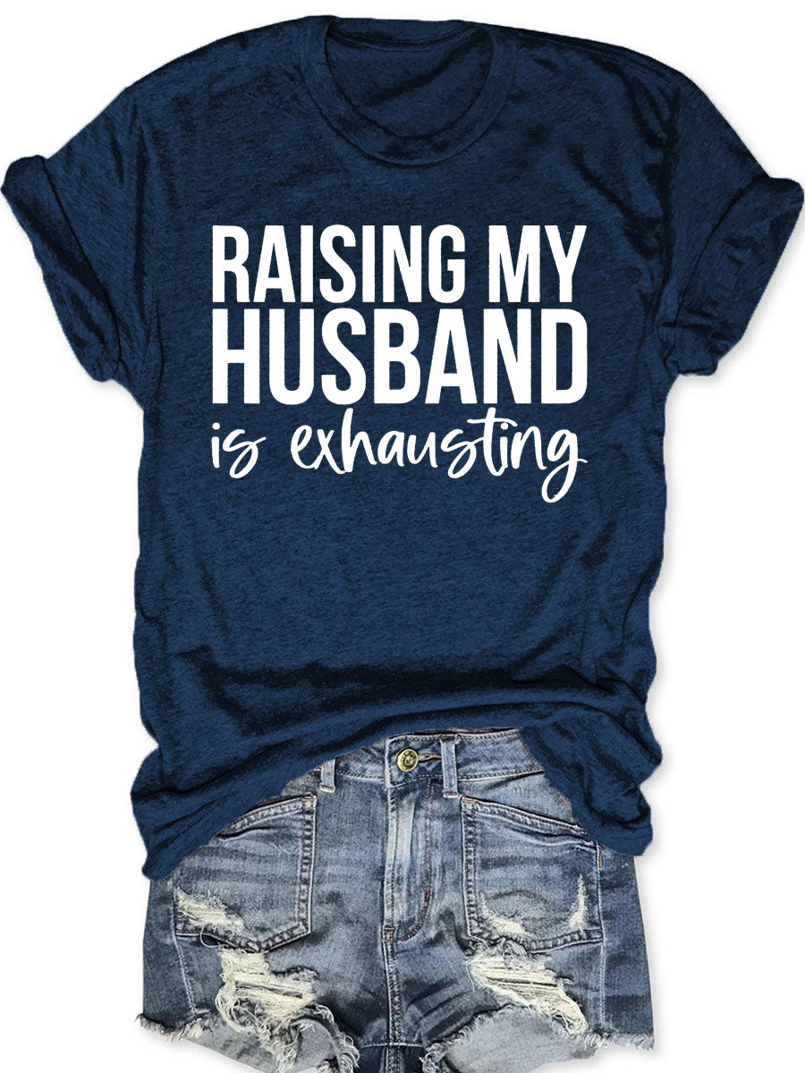 Raising My HUsband Is Exhausting T-shirt