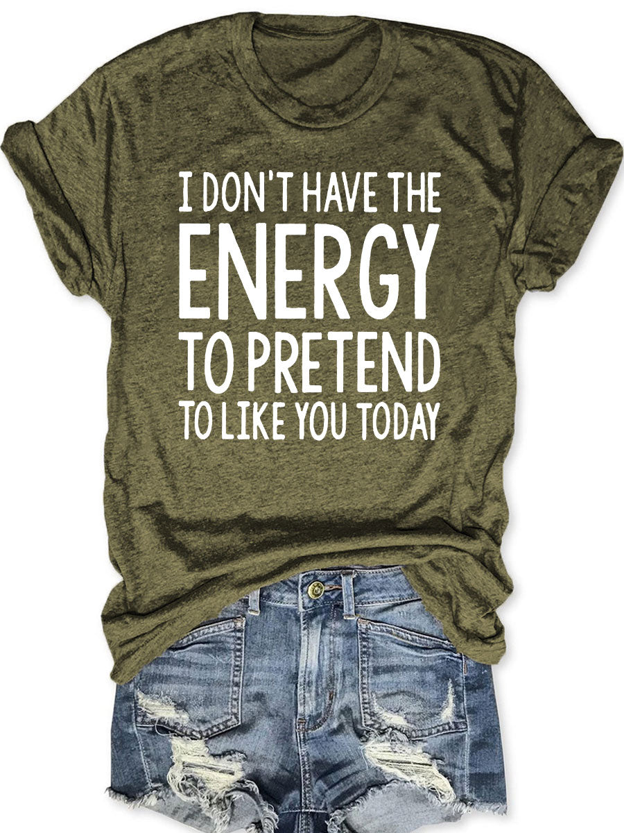 I Don't Have The Energy To Pretend To Like You Today T-shirt