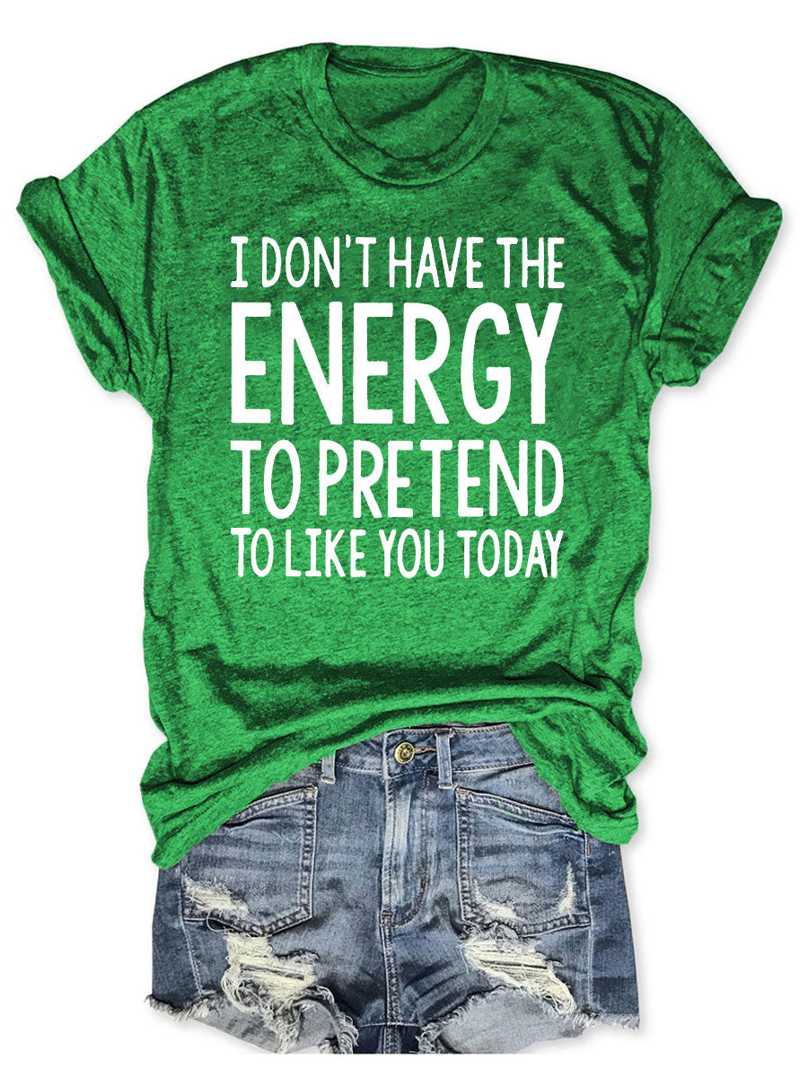 I Don't Have The Energy To Pretend To Like You Today T-shirt