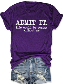 Admit It Life Would Be Boring Without Me T-shirt