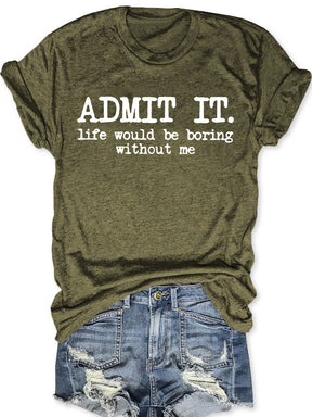 Admit It Life Would Be Boring Without Me T-shirt