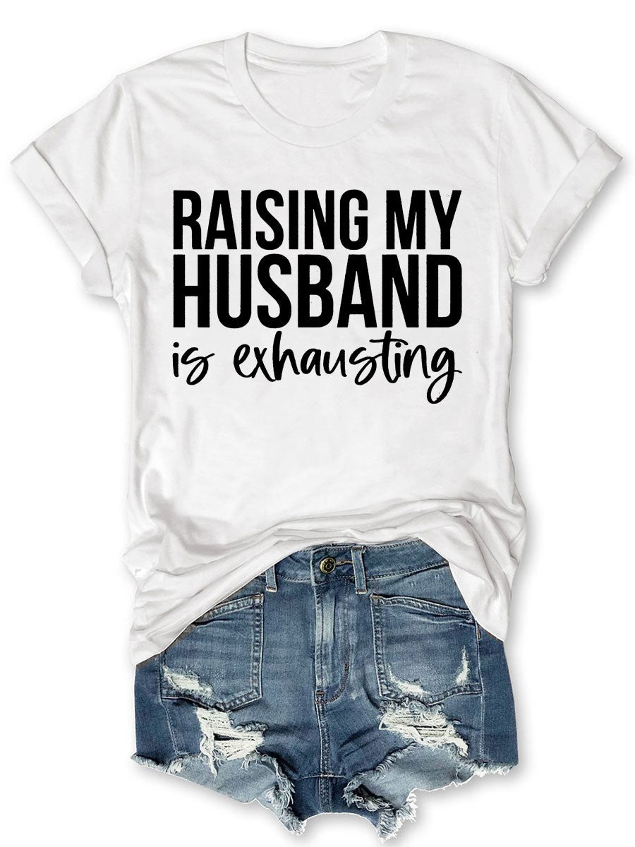 Raising My HUsband Is Exhausting T-shirt