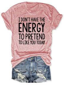 I Don't Have The Energy To Pretend To Like You Today T-shirt