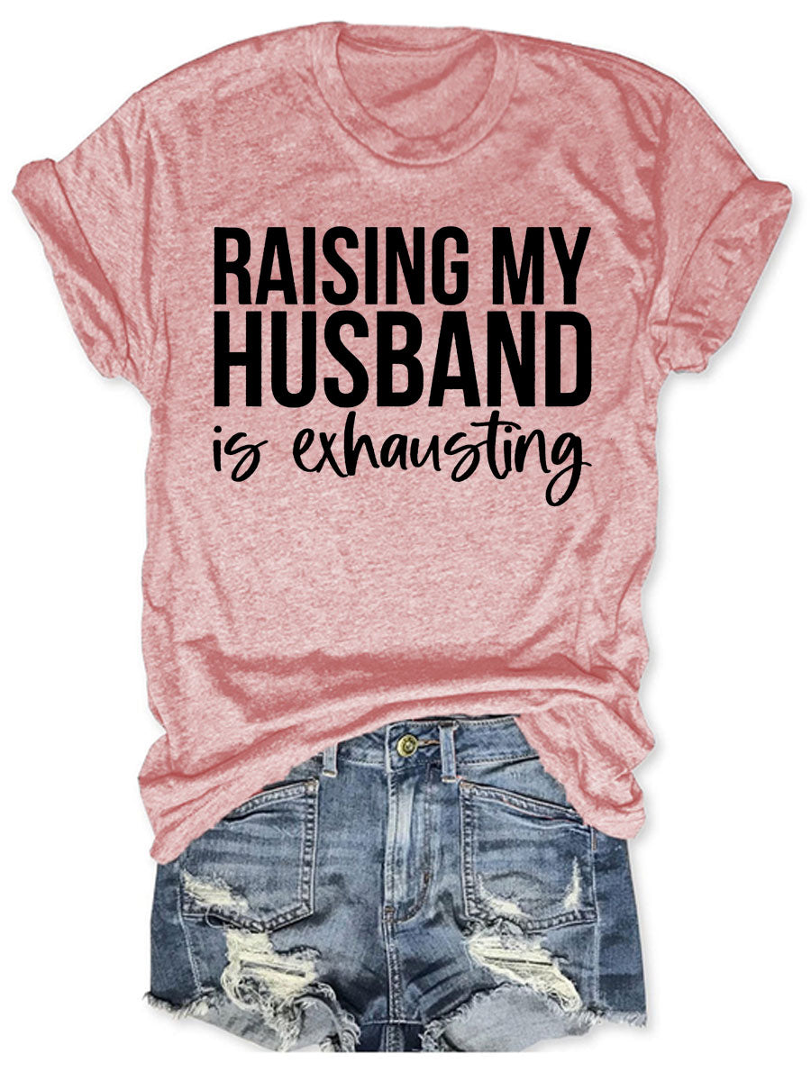 Raising My HUsband Is Exhausting T-shirt