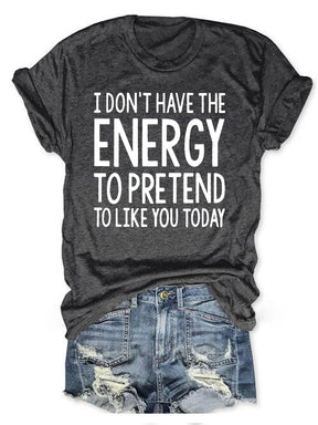 I Don't Have The Energy To Pretend To Like You Today T-shirt