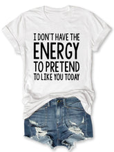 I Don't Have The Energy To Pretend To Like You Today T-shirt