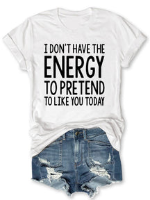 I Don't Have The Energy To Pretend To Like You Today T-shirt