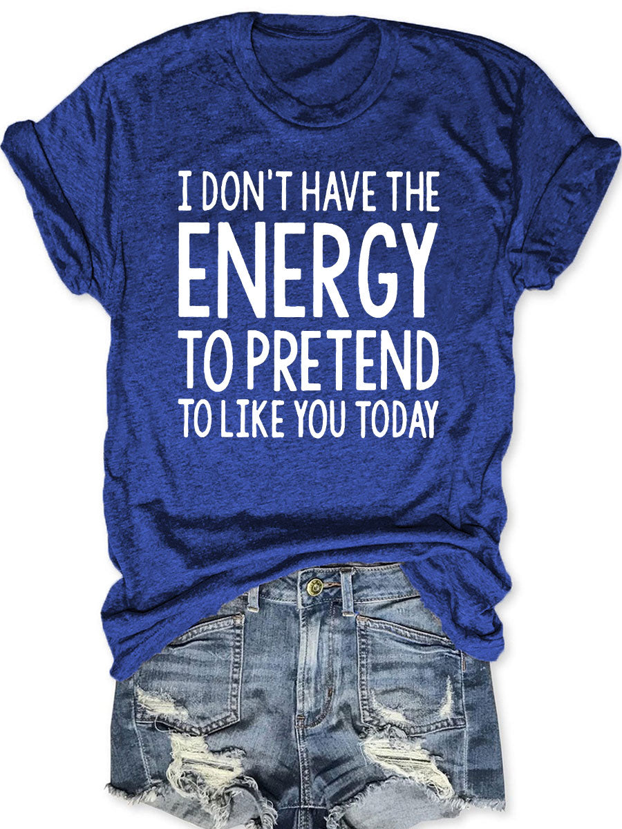 I Don't Have The Energy To Pretend To Like You Today T-shirt