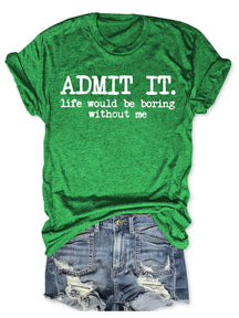 Admit It Life Would Be Boring Without Me T-shirt